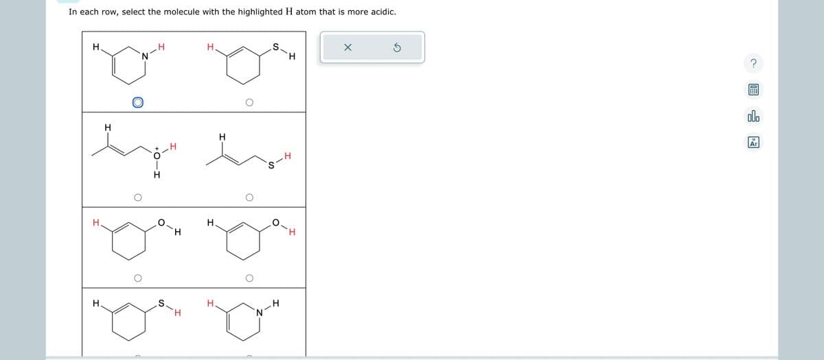 In each row, select the molecule with the highlighted H atom that is more acidic.
H.
H.
H.
H
hangu hamos
H
H
'S-H
S
H
H
H
H
S
N
H
H
X
S
00.
18
Ar