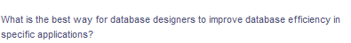 What is the best way for database designers to improve database efficiency in
specific applications?
