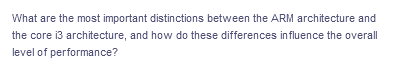 What are the most important distinctions between the ARM architecture and
the core i3 architecture, and how do these differences influence the overall
level of performance?