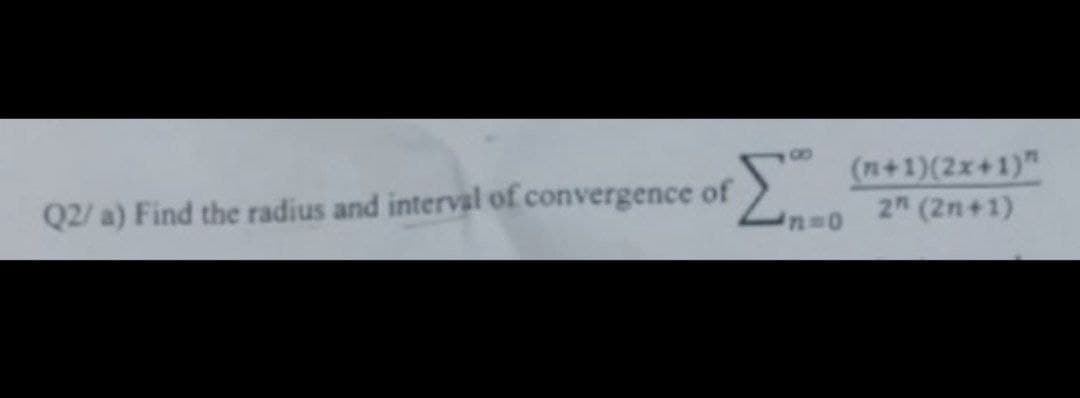 (n+1)(2x+1)"
2 (2n+1)
Q2/ a) Find the radius and interval of convergence of
