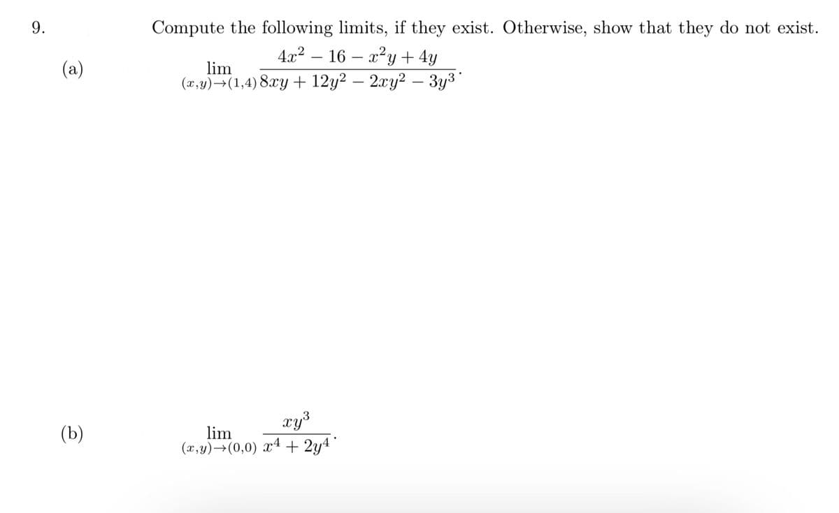 9.
Compute the following limits, if they exist. Otherwise, show that they do not exist.
4x2 – 16 – x2y + 4y
-
(а)
lim
(г,) —(1,4) 8ху + 12y2 — 2лу2 -3у3"
xy
(b)
lim
(x,y)→(0,0) x4 + 2y4"
