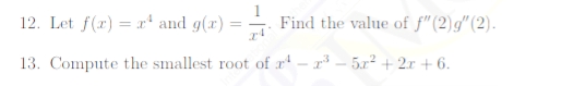 12. Let f(r) =x* and g(r) =
Find the value of f"(2)g"(2).
13. Compute the smallest root of r' – r³ – 5.x² + 2r + 6.
