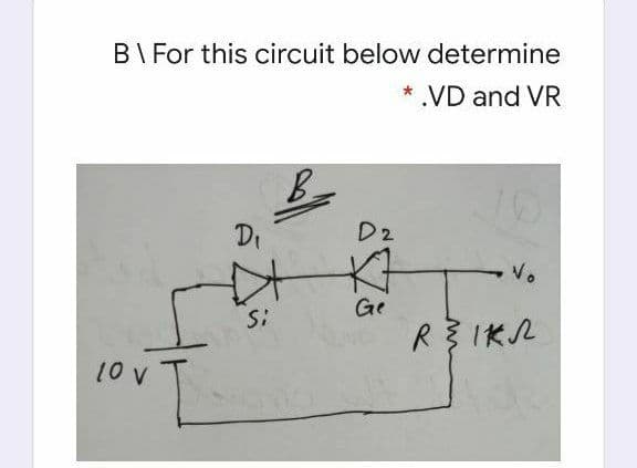 B\ For this circuit below determine
* .VD and VR
Di
D2
Vo
Ge
Si
R3IKL
10 v
