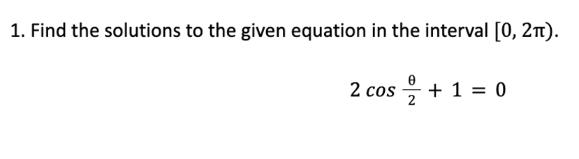 1. Find the solutions to the given equation in the interval [0, 211).
2 cos
cos + 1 = 0
