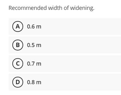 Recommended width of widening.
A 0.6 m
в) 0.5 m
B
c) 0.7 m
D
) 0.8 m
