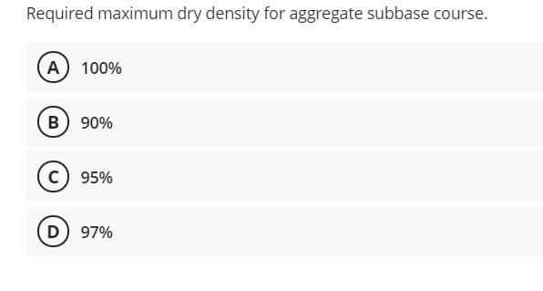 Required maximum dry density for aggregate subbase course.
A) 100%
B 90%
c) 95%
D
97%
