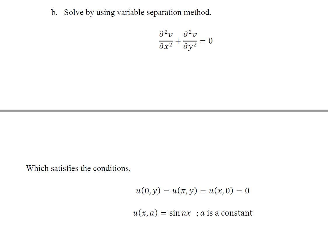 b. Solve by using variable separation method.
+
= 0
Which satisfies the conditions,
u(0, y) = u(1, y) = u(x,0) = 0
u(x, a) = sin nx ;a is a constant
