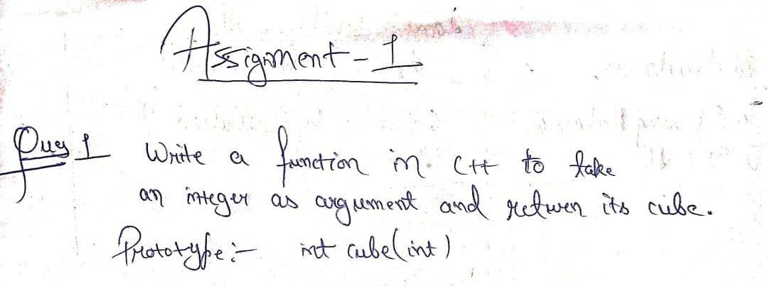 goment-
Oug1
fundrion m. ct to fahe
an integer as agum ent and relwen ito cube.
froteryfe:- int cabelint)
Write a
ement
