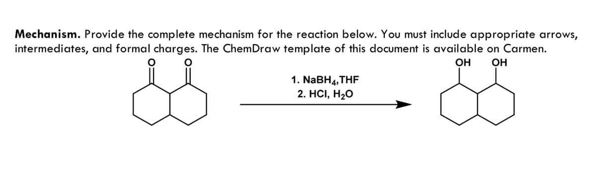 Mechanism. Provide the complete mechanism for the reaction below. You must include appropriate arrows,
intermediates, and formal charges. The ChemDraw template of this document is available on Carmen.
OH OH
1. NaBH4,THF
2. HCI, H₂O