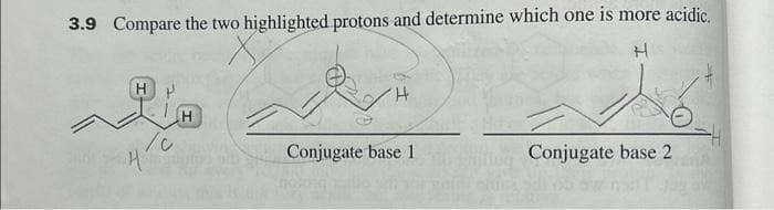 3.9 Compare the two highlighted protons and determine which one is more acidic.
H
H
/0
4"
H
Conjugate base 1
Conjugate base 2