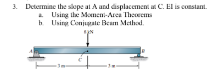 3. Determine the slope at A and displacement at C. El is constant.
a. Using the Moment-Area Theorems
b. Using Conjugate Beam Method.
8EN
A
