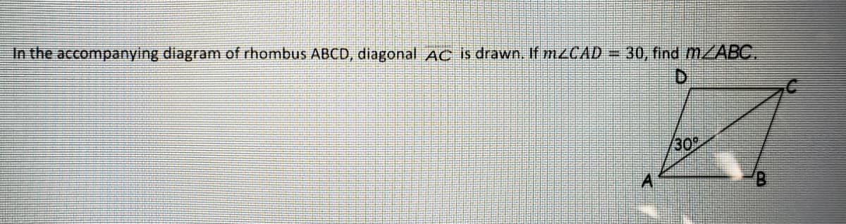In the accompanying diagram of rhombus ABCD, diagonal AC is drawn. If M2CAD=30, find MABC.
30
