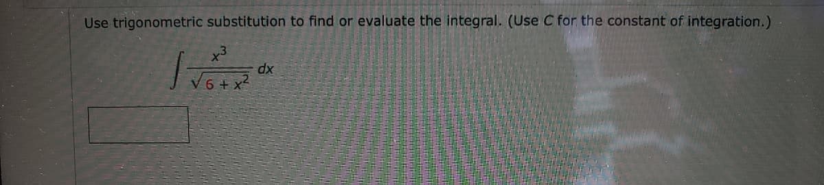 Use trigonometric substitution to find or evaluate the integral. (Use C for the constant of integration.)
x3
xp
V6 + x?
