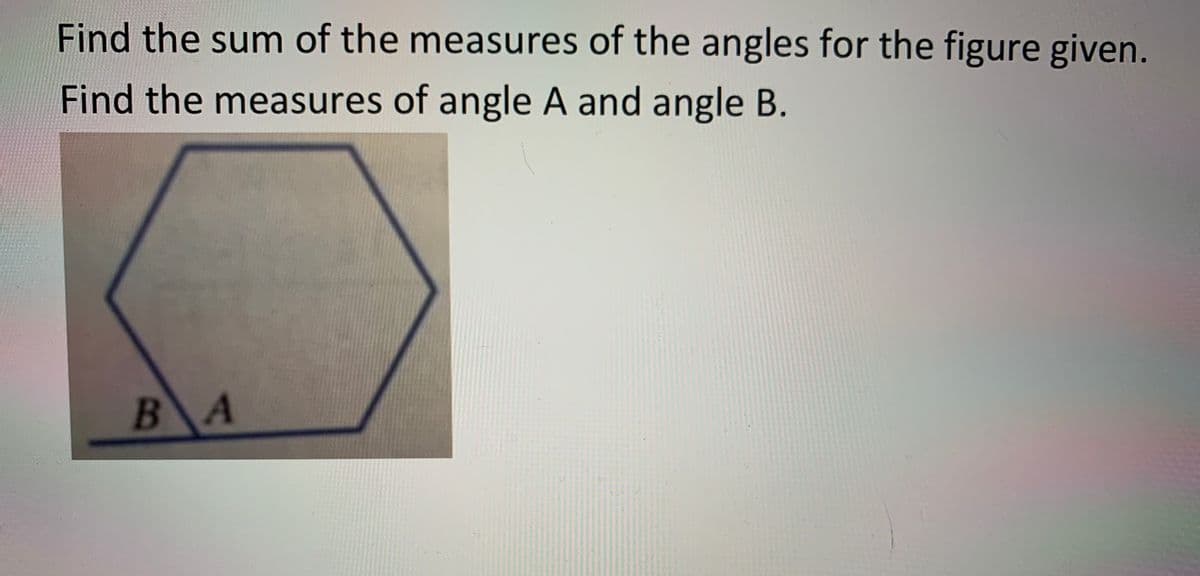 Find the sum of the measures of the angles for the figure given.
Find the measures of angle A and angle B.
BA
