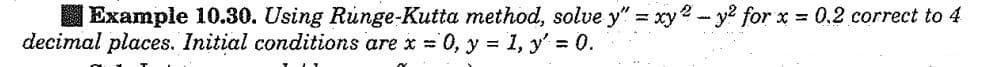 | Example 10.30. Using Runge-Kutta method, solve y" = xy2-y² for x = 0.2 correct to 4
decimal places. Initial conditions are x = 0, y = 1, y' = 0.