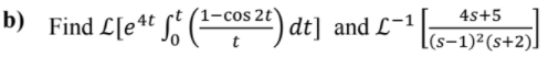 b) Find L[e** S¿ (=cos2t)
4s+5
dt] and L-1
(s-1)²(s+2)]
