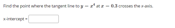 Find the point where the tangent line to y = x* at x
0.3 crosses the x-axis.
x-intercept =
