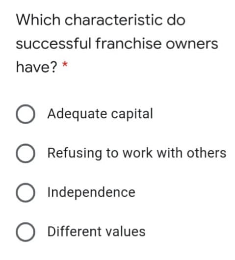 Which characteristic do
successful franchise owners
have? *
O Adequate capital
Refusing to work with others
Independence
O Different values
