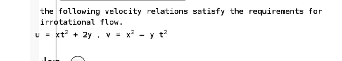 the following velocity relations satisfy the requirements for
irrotational flow.
xt? + 2y , v = x² - y t?
u =
