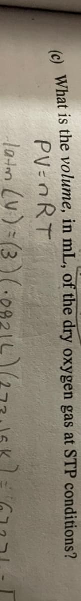 e What is the volume, in mL, of the dry oxygen gas at STP conditions?
PV-nRT
latm (V)=(3)(.08214
