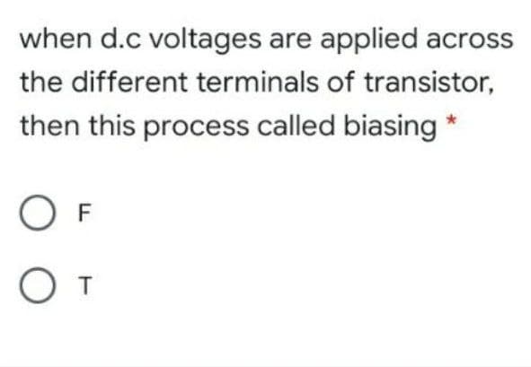 when d.c voltages are applied across
the different terminals of transistor,
then this process called biasing *
O F
От
