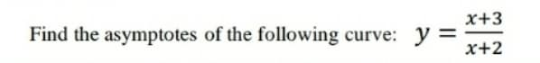 Find the asymptotes of the following curve:
y =
x+2
x+3
