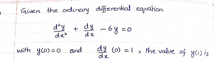 Given the ordinary differential equahion
d²y
+ d% - 6y =0
dx²
with yco) =0 and
dy (6) =1 , the value of yci) is
dx
%3D
