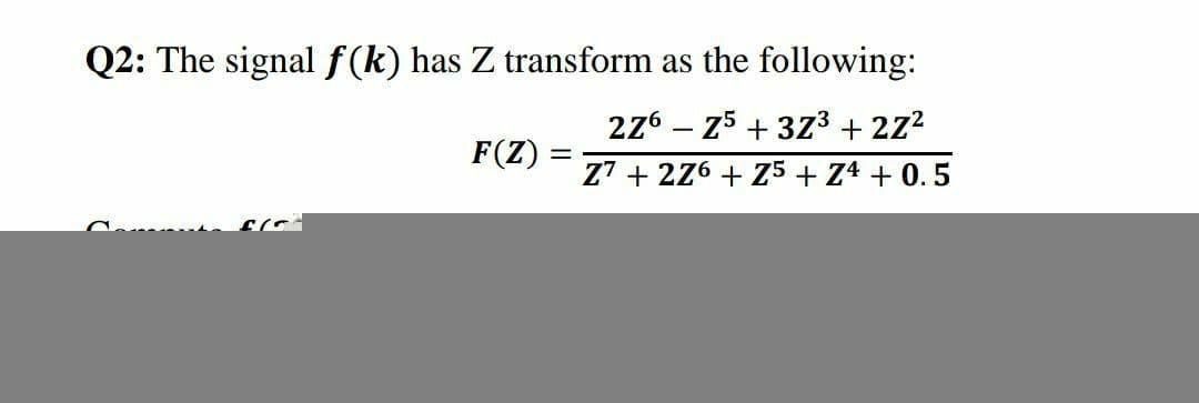 Q2: The signal f (k) has Z transform as the following:
276 – 75 + 373 + 2z2
F(Z)
||
Z7 + 276 + Z5 + Z4 + 0.5
