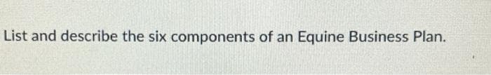 List and describe the six components of an Equine Business Plan.
