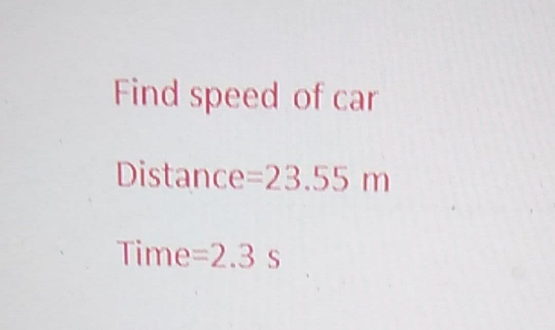 Find speed of car
Distance=23.55 m
Time=2.3 s