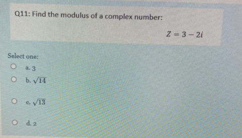 Q11: Find the modulus of a complex number:
Z = 3- 2i
Select one:
а. 3
O b. V14
O eV13
C.
O d2
