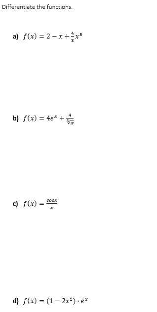 Differentiate the functions.
a) f(x) = 2 – x +÷x³
b) f(x) = 4e* +
c) f(x) =
cosx
d) f(x) = (1– 2x*)· e*
