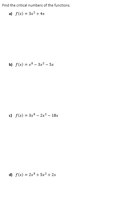 Find the critical numbers of the functions.
a) f(x) = 3x + 4x
b) f(x) = x3 – 3x² – 5x
c) f(x) = 3x3 - 2x° – 18x
d) f(x) = 2x3 + 5x° + 2x
