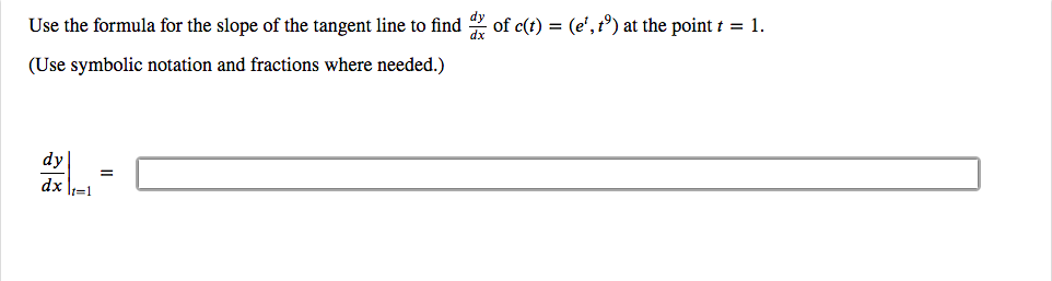 Use the formula for the slope of the tangent line to find of c(t) = (e', t°) at the point t = 1.
(Use symbolic notation and fractions where needed.)
dy|
=
