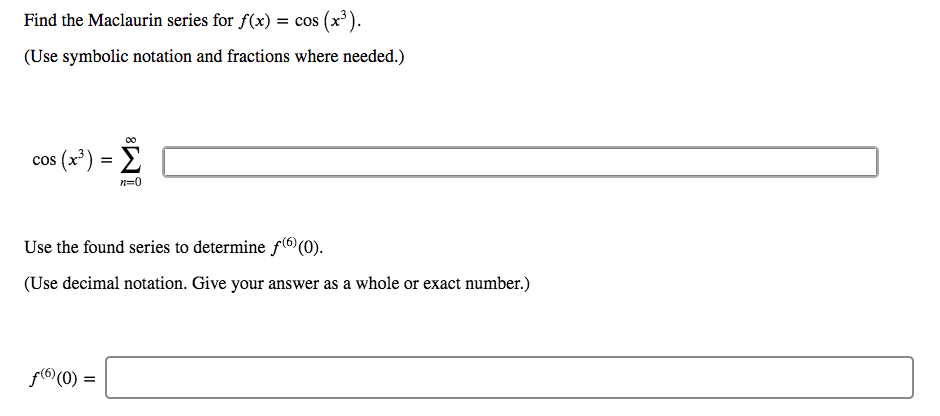 Find the Maclaurin series for f(x) = cos (x³).
%3D
(Use symbolic notation and fractions where needed.)
00
cos (x') = E
n=0
Use the found series to determine f(®(0).
(Use decimal notation. Give your answer as a whole or exact number.)
f(6(0) =
