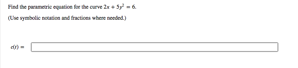 Find the parametric equation for the curve 2x + 5y? = 6.
(Use symbolic notation and fractions where needed.)
c(t) =
