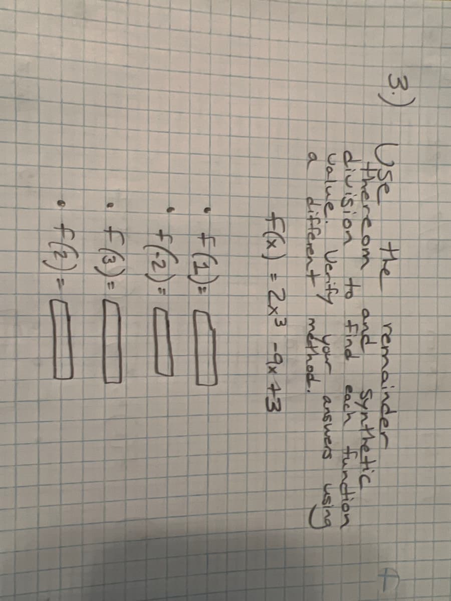 3.) Use
the
there om
division
Value. Verify
different
0
and
to find
remainder
ainde
(1) =
+(-2)
f(3) =
• f(2)=
Synthetic
each function
using
F(x) = 2x³-9x +3
your answers
method.
4