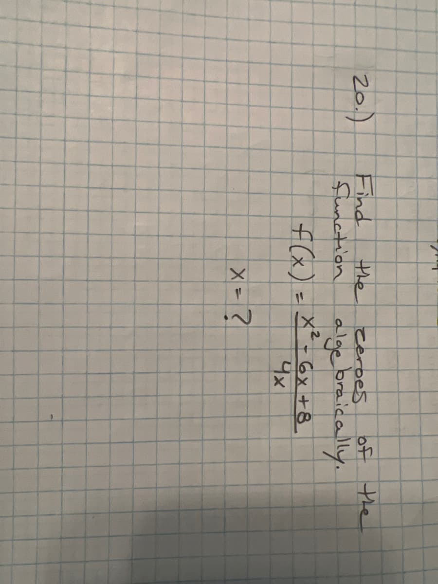 20.)
Find
Function
the
cerbes
alge braically.
of the
f(x) = x² - 6x +8
4x
X = ?