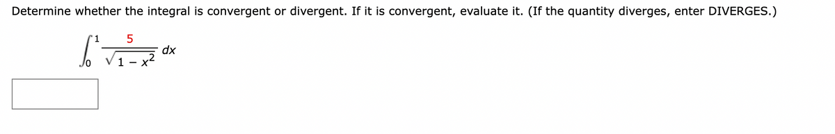 Determine whether the integral is convergent or divergent. If it is convergent, evaluate it. (If the quantity diverges, enter DIVERGES.)
1
5
b² √²²x²0x
dx
1 X
-