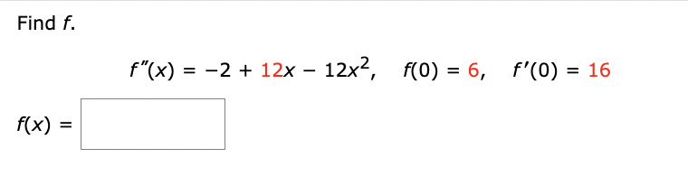 Find f.
f(x) =
f"(x) = −2 + 12x - 12x², f(0) = 6, f'(0) = 16