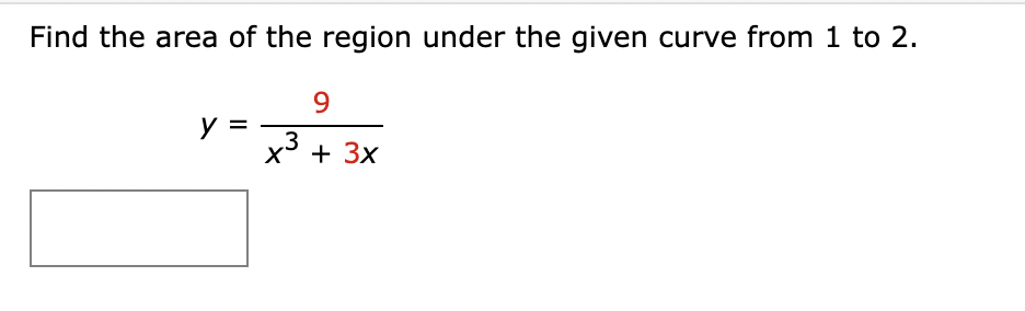 Find the area of the region under the given curve from 1 to 2.
y =
9
x³ + 3x
.3