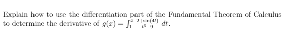 Explain how to use the differentiation part of the Fundamental Theorem of Calculus
2+sin(41)
3-9
to determine the derivative of g(r) = S*
dt.
%3D
