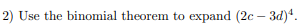 Use the binomial theorem to expand (2c – 3d)*.
