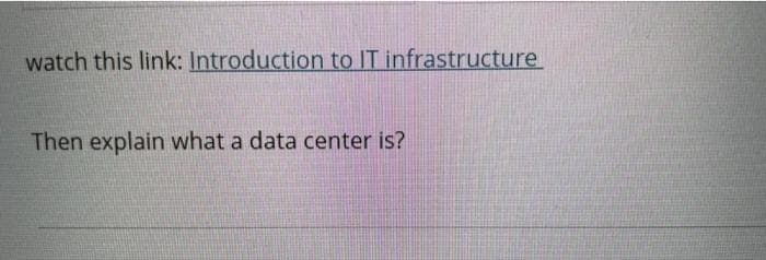 watch this link: Introduction to IT infrastructure
Then explain what a data center is?
