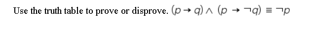 Use the truth table to prove or
disprove. (p → q) n (p → ¬q) = ¬p
