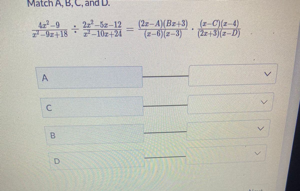 Match A, B, C, and D.
4x 9
9x+18
2a2 5z-12
-10z+24
(2x–A)(Bx+3) (-C)(x-4)
(2-6)(z-3)
(2a+3)(z-D)
A
C.
D.
