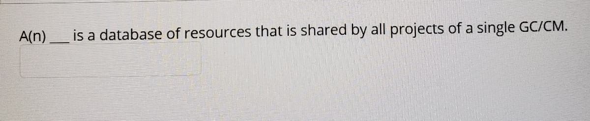A(n)
is a database of resources that is shared by all projects of a single GC/CM.
