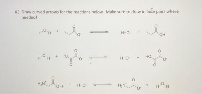 4.) Draw curved arrows for the reactions below. Make sure to draw in lode pairs where
needed!
H-O-H
H-O-H
до
HON H
OH + H-O-
Н-О
H-O
H₂N*
HO
OH
H-0-Н