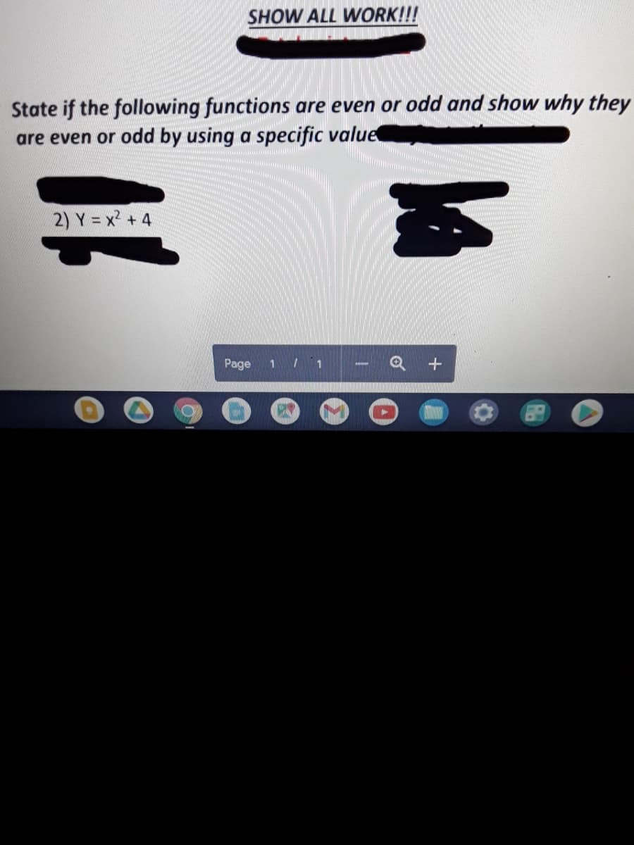 SHOW ALL WORK!!!
State if the following functions are even or odd and show why they
are even or odd by using a specific value
2) Y = x2 +4
Page
1 / 1
