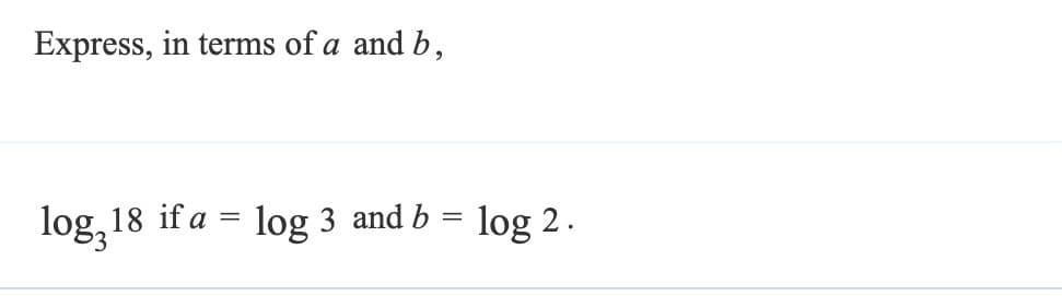 Express, in terms of a and b,
log,18 if a = log 3 and b = log 2.